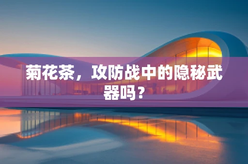 菊花茶，攻防战中的隐秘武器吗？