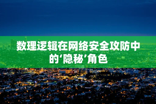 数理逻辑在网络安全攻防中的‘隐秘’角色