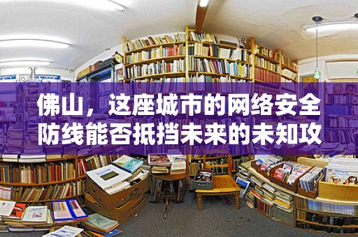 佛山，这座城市的网络安全防线能否抵挡未来的未知攻击？