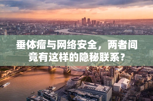 垂体瘤与网络安全，两者间竟有这样的隐秘联系？