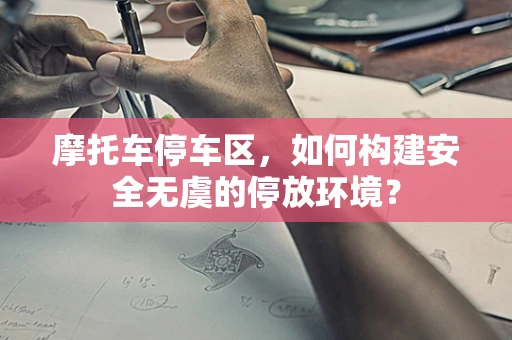 摩托车停车区，如何构建安全无虞的停放环境？