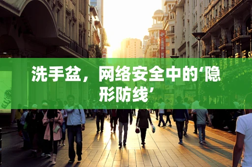 洗手盆，网络安全中的‘隐形防线’