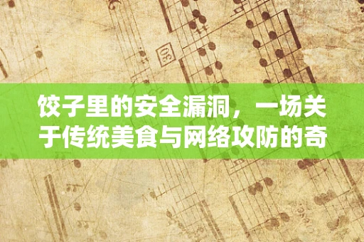 饺子里的安全漏洞，一场关于传统美食与网络攻防的奇妙对话