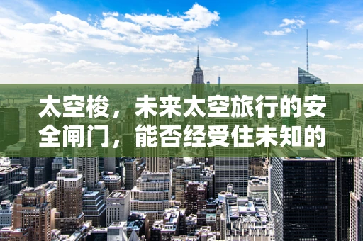 太空梭，未来太空旅行的安全闸门，能否经受住未知的考验？