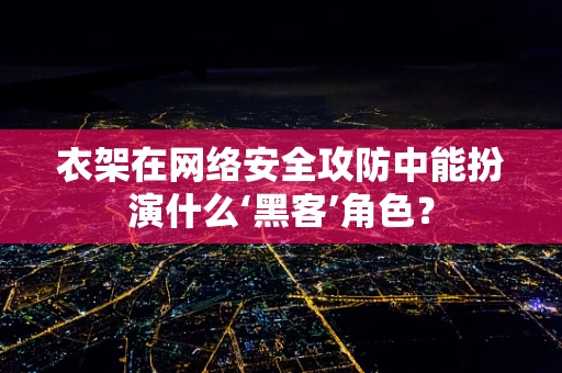 衣架在网络安全攻防中能扮演什么‘黑客’角色？