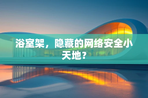 浴室架，隐藏的网络安全小天地？
