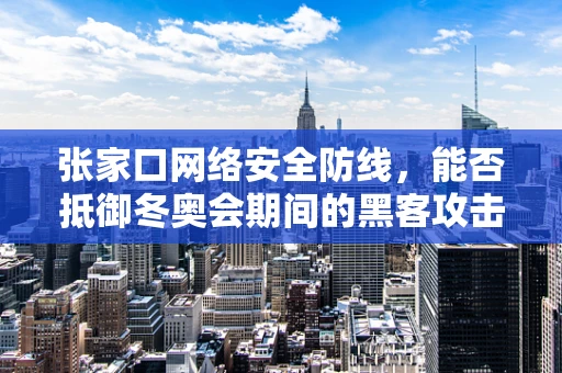 张家口网络安全防线，能否抵御冬奥会期间的黑客攻击？