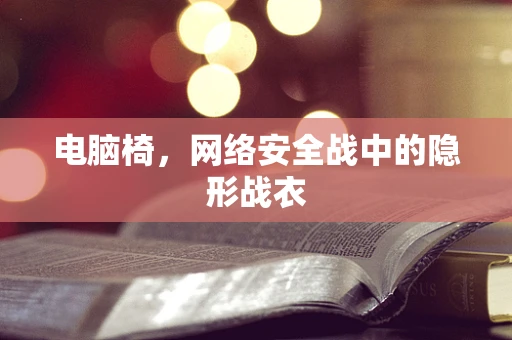 电脑椅，网络安全战中的隐形战衣