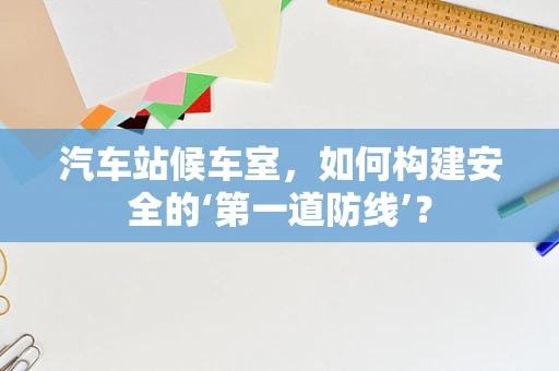 汽车站候车室，如何构建安全的‘第一道防线’？