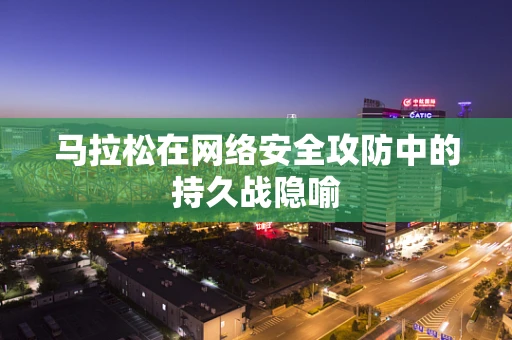 马拉松在网络安全攻防中的持久战隐喻