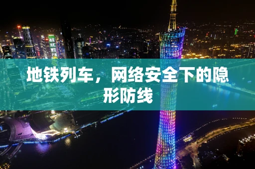 地铁列车，网络安全下的隐形防线