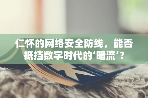 仁怀的网络安全防线，能否抵挡数字时代的‘暗流’？
