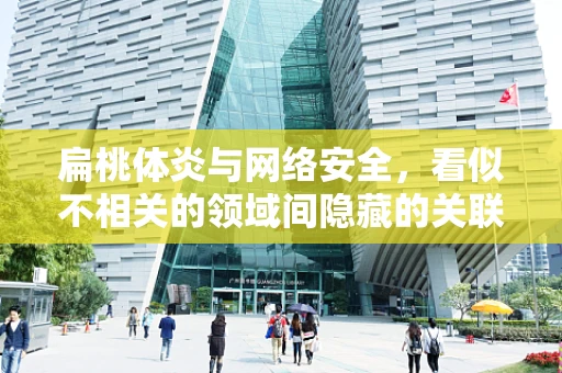 扁桃体炎与网络安全，看似不相关的领域间隐藏的关联？