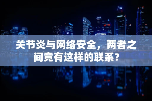 关节炎与网络安全，两者之间竟有这样的联系？