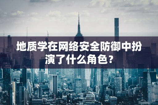 地质学在网络安全防御中扮演了什么角色？