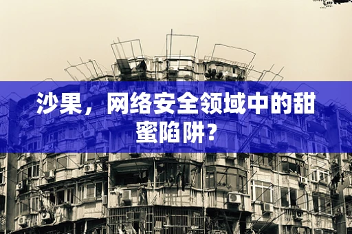 沙果，网络安全领域中的甜蜜陷阱？