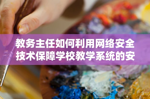 教务主任如何利用网络安全技术保障学校教学系统的安全？