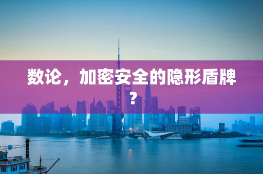 数论，加密安全的隐形盾牌？