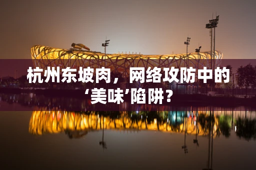 杭州东坡肉，网络攻防中的‘美味’陷阱？