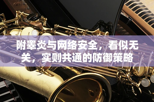 附睾炎与网络安全，看似无关，实则共通的防御策略