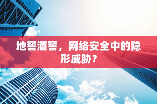 地窖酒窖，网络安全中的隐形威胁？