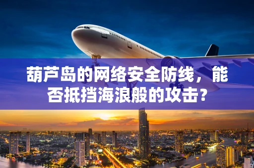 葫芦岛的网络安全防线，能否抵挡海浪般的攻击？