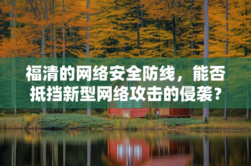 福清的网络安全防线，能否抵挡新型网络攻击的侵袭？
