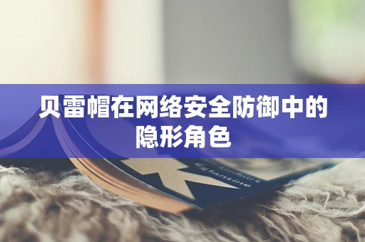 贝雷帽在网络安全防御中的隐形角色