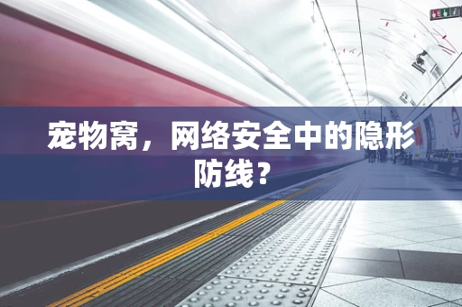 宠物窝，网络安全中的隐形防线？
