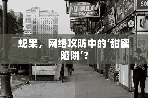 蛇果，网络攻防中的‘甜蜜陷阱’？