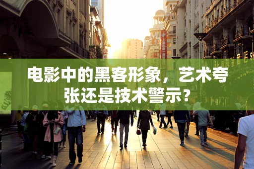 电影中的黑客形象，艺术夸张还是技术警示？