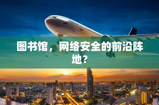 图书馆，网络安全的前沿阵地？