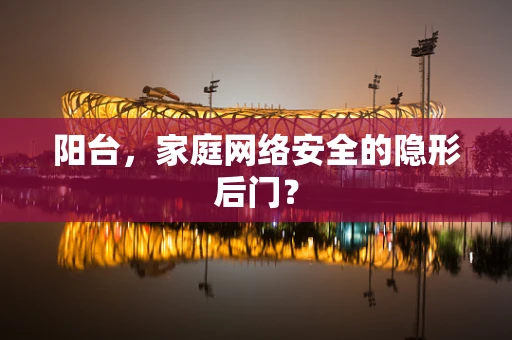阳台，家庭网络安全的隐形后门？