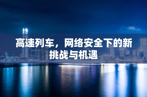 高速列车，网络安全下的新挑战与机遇