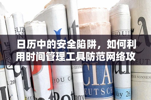 日历中的安全陷阱，如何利用时间管理工具防范网络攻击？