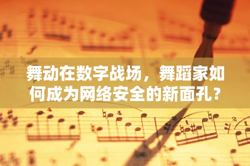 舞动在数字战场，舞蹈家如何成为网络安全的新面孔？