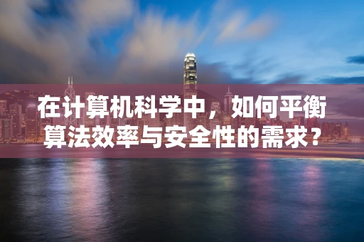 在计算机科学中，如何平衡算法效率与安全性的需求？