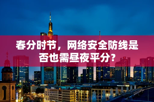 春分时节，网络安全防线是否也需昼夜平分？