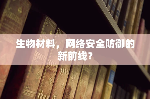 生物材料，网络安全防御的新前线？