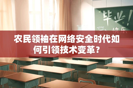 农民领袖在网络安全时代如何引领技术变革？
