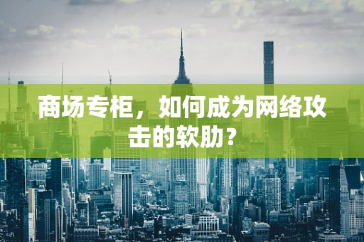 商场专柜，如何成为网络攻击的软肋？