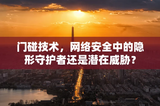 门碰技术，网络安全中的隐形守护者还是潜在威胁？
