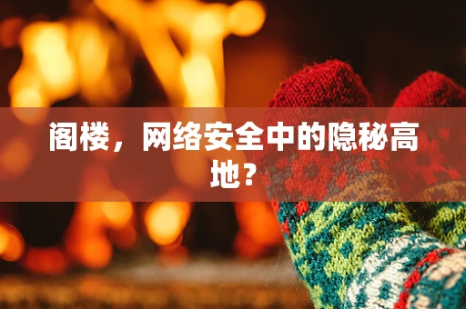 阁楼，网络安全中的隐秘高地？