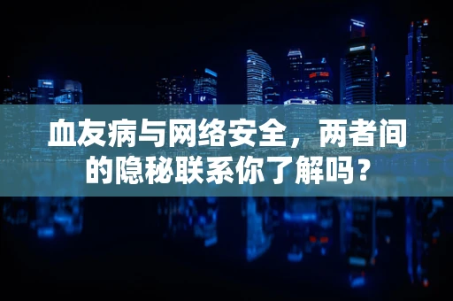 血友病与网络安全，两者间的隐秘联系你了解吗？
