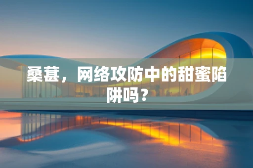 桑葚，网络攻防中的甜蜜陷阱吗？
