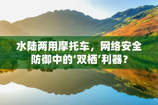 水陆两用摩托车，网络安全防御中的‘双栖’利器？