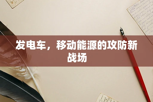 发电车，移动能源的攻防新战场