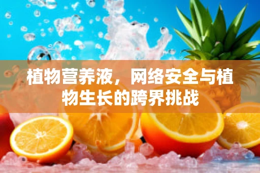 植物营养液，网络安全与植物生长的跨界挑战
