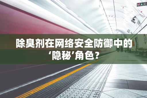 除臭剂在网络安全防御中的‘隐秘’角色？