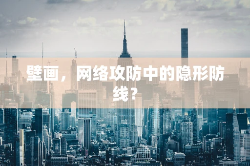 壁画，网络攻防中的隐形防线？
